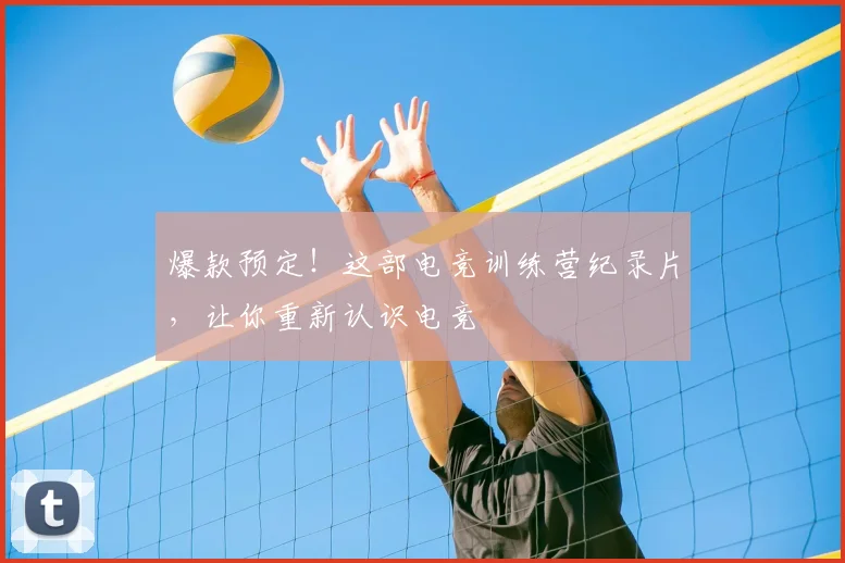 爆款预定!这部电竞训练营纪录片,让你重新认识电竞