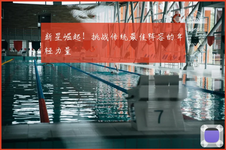 新星崛起!挑战传统最佳阵容的年轻力量