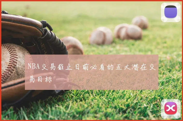 NBA交易截止日前必看的五大潜在交易目标