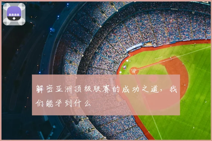 解密亚洲顶级联赛的成功之道,我们能学到什么