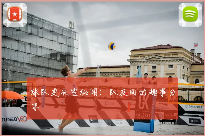 球队更衣室秘闻：队友间的趣事分享