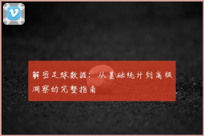 解密足球数据：从基础统计到高级洞察的完整指南