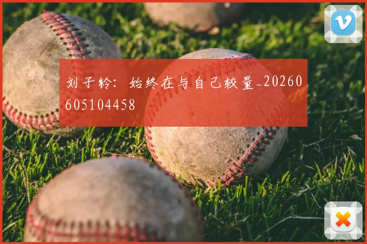 刘子铃：始终在与自己较量_20260605104458