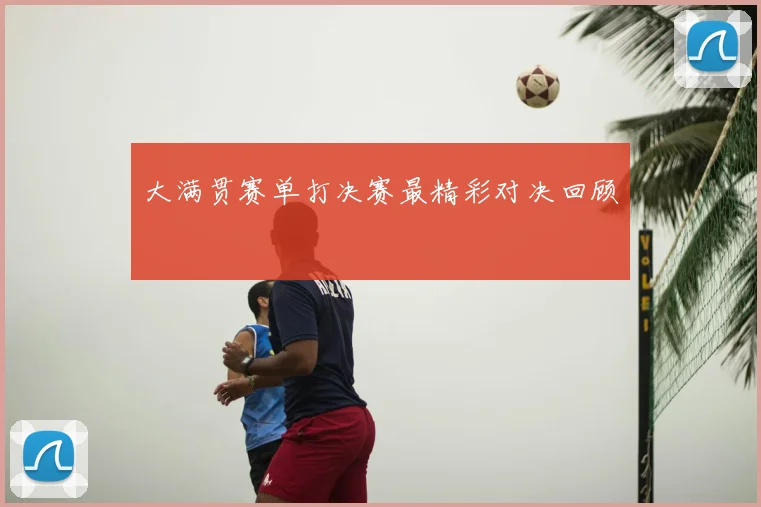 大满贯赛单打决赛最精彩对决回顾