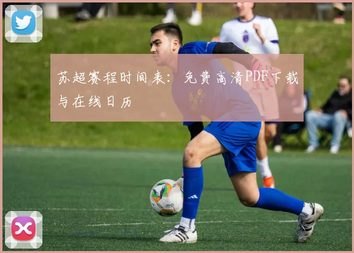 苏超赛程时间表:免费高清PDF下载与在线日历