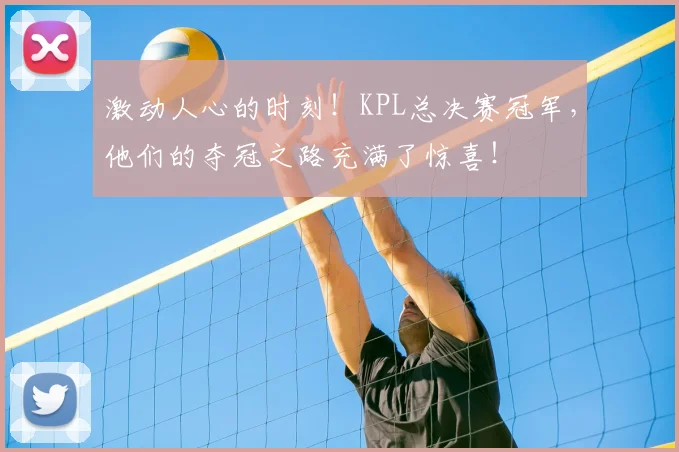 激动人心的时刻！KPL总决赛冠军，他们的夺冠之路充满了惊喜！