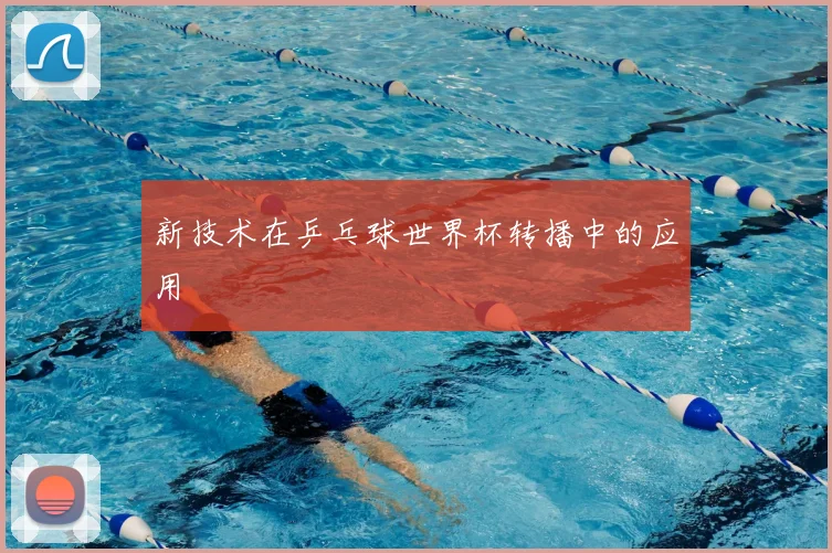新技术在乒乓球世界杯转播中的应用