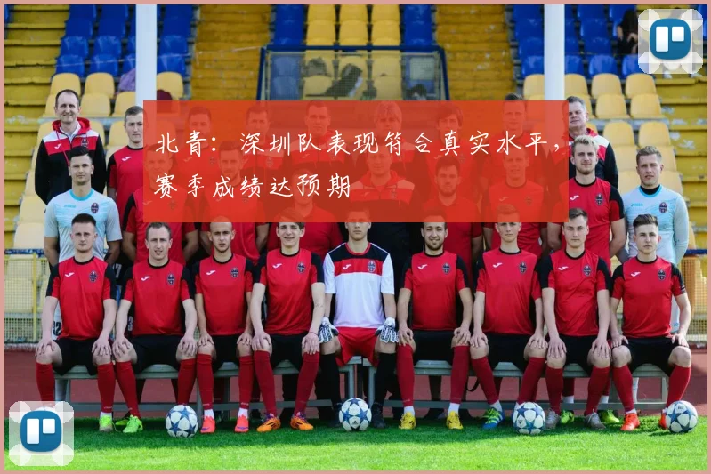 北青:深圳队表现符合真实水平,赛季成绩达预期