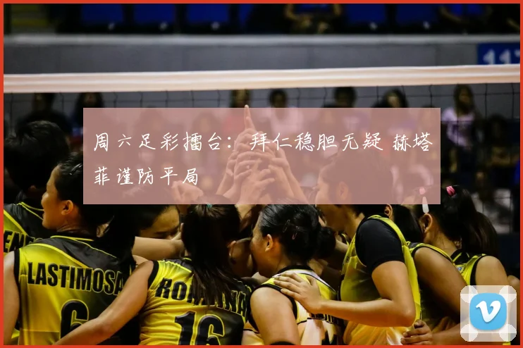 周六足彩擂台:拜仁稳胆无疑 赫塔菲谨防平局
