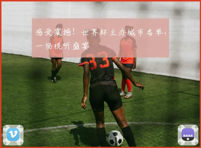 感受震撼！世界杯主办城市名单，一场视听盛宴