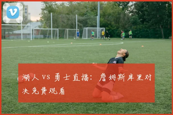 湖人 vs 勇士直播:詹姆斯库里对决免费观看