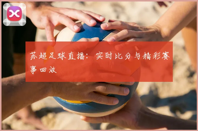 苏超足球直播:实时比分与精彩赛事回放