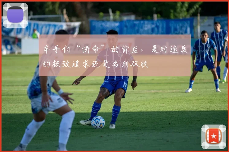 车手们“拼命”的背后，是对速度的极致追求还是名利双收