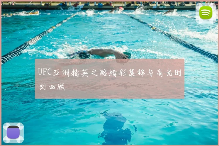 UFC亚洲精英之路精彩集锦与高光时刻回顾