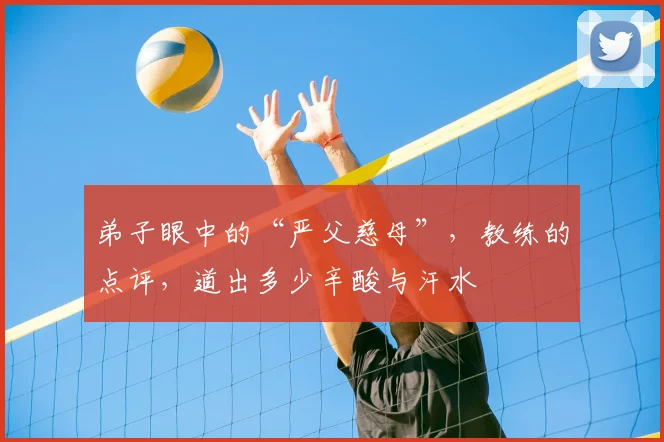 弟子眼中的“严父慈母”，教练的点评，道出多少辛酸与汗水