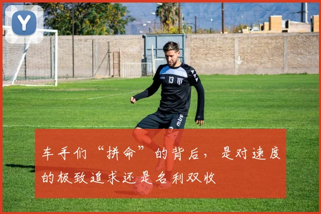 车手们“拼命”的背后，是对速度的极致追求还是名利双收