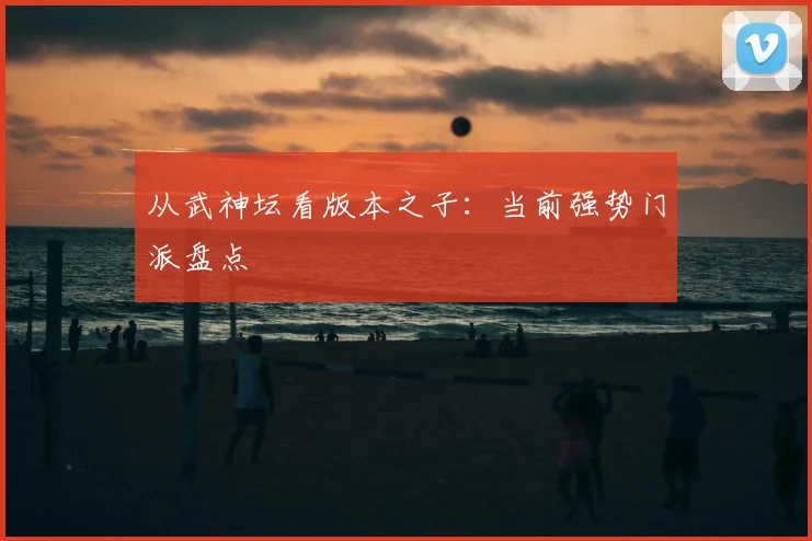 从武神坛看版本之子：当前强势门派盘点