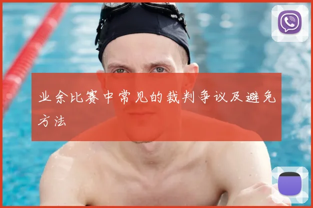 业余比赛中常见的裁判争议及避免方法