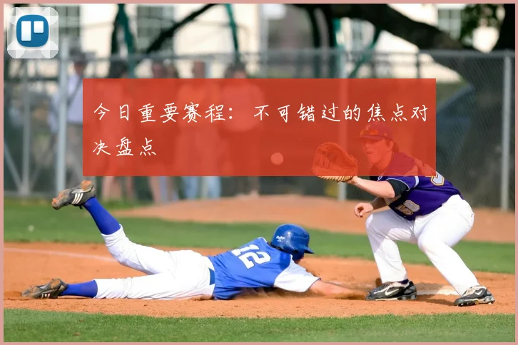 今日重要赛程：不可错过的焦点对决盘点