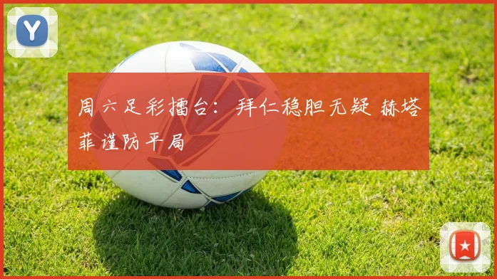 周六足彩擂台：拜仁稳胆无疑 赫塔菲谨防平局
