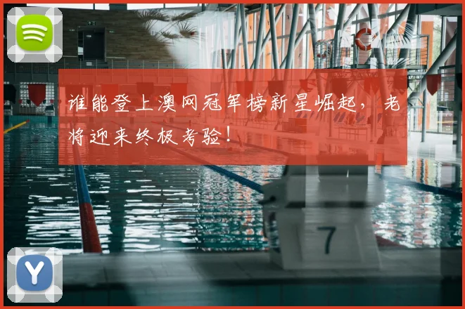 谁能登上澳网冠军榜新星崛起，老将迎来终极考验！
