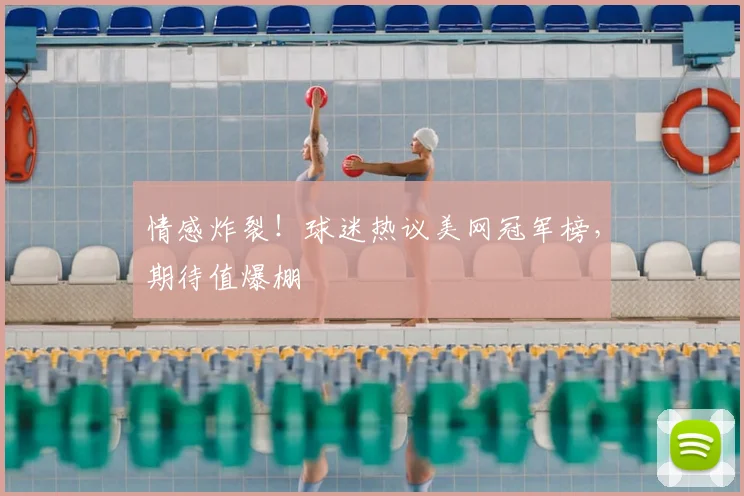 情感炸裂！球迷热议美网冠军榜，期待值爆棚