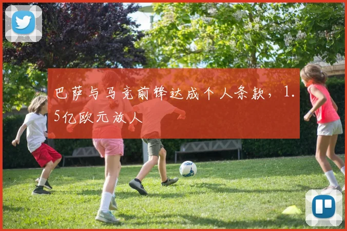 巴萨与马竞前锋达成个人条款，1.5亿欧元放人