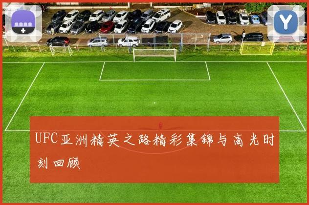 UFC亚洲精英之路精彩集锦与高光时刻回顾