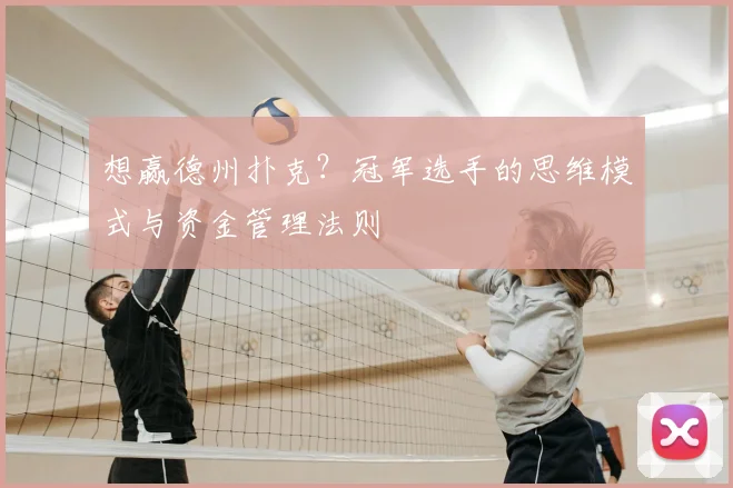 想赢德州扑克？冠军选手的思维模式与资金管理法则