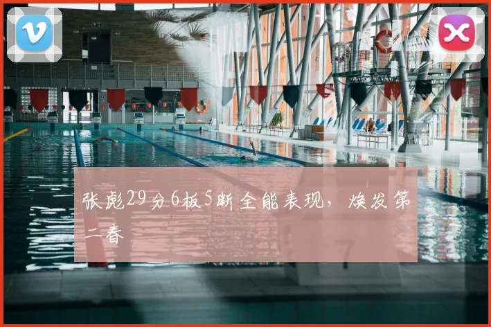 张彪29分6板5断全能表现，焕发第二春