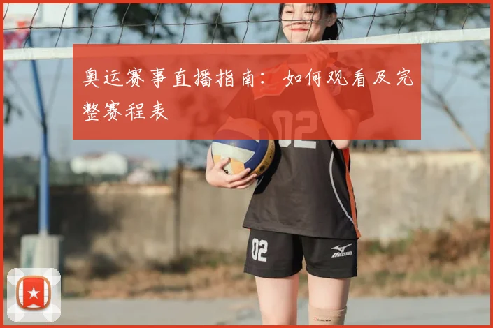 奥运赛事直播指南：如何观看及完整赛程表