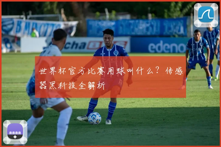 世界杯官方比赛用球叫什么？传感器黑科技全解析