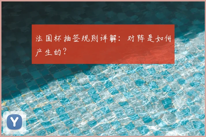 法国杯抽签规则详解：对阵是如何产生的？