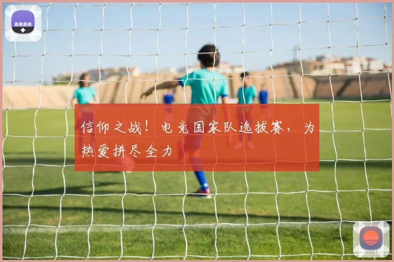 信仰之战！电竞国家队选拔赛，为热爱拼尽全力
