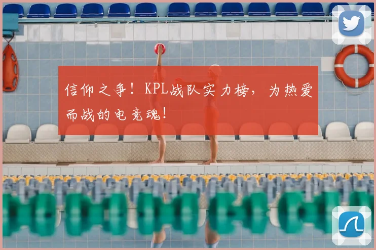 信仰之争！KPL战队实力榜，为热爱而战的电竞魂！