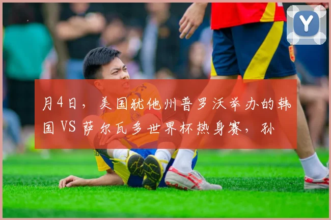 月4日，美国犹他州普罗沃举办的韩国 VS 萨尔瓦多世界杯热身赛，孙兴慜第 62 分钟替补登场后出现离