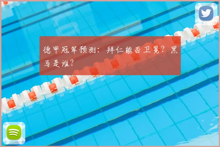 德甲冠军预测：拜仁能否卫冕？黑马是谁？