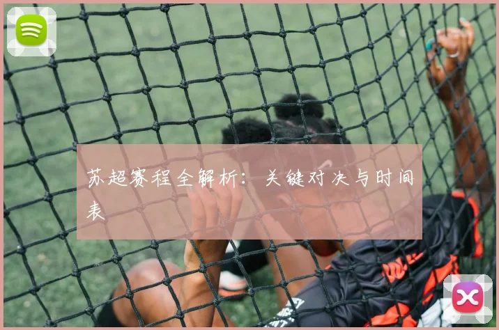 苏超赛程全解析：关键对决与时间表