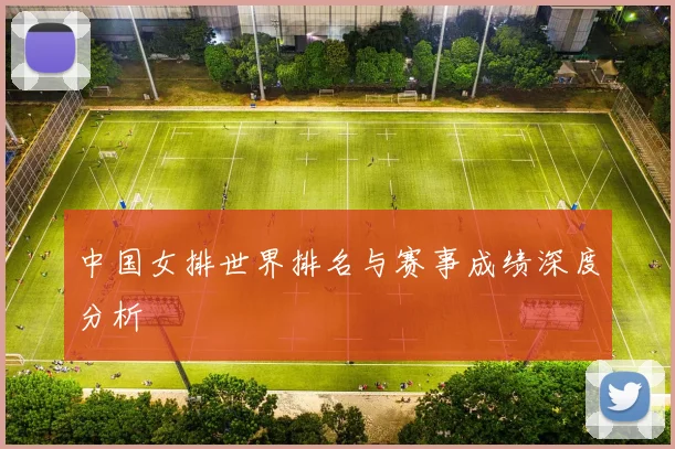 中国女排世界排名与赛事成绩深度分析