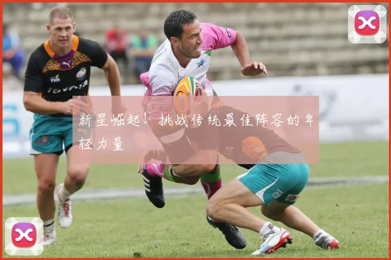 新星崛起！挑战传统最佳阵容的年轻力量