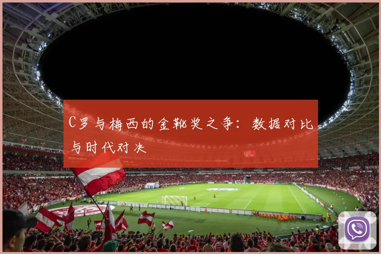 C罗与梅西的金靴奖之争：数据对比与时代对决