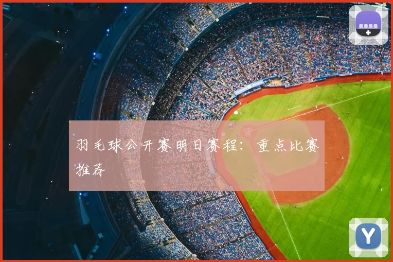 羽毛球公开赛明日赛程：重点比赛推荐