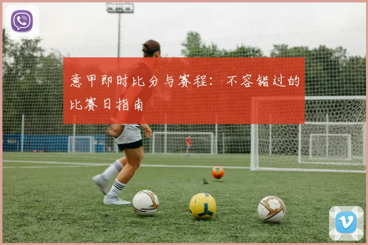 意甲即时比分与赛程:不容错过的比赛日指南