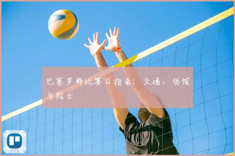 巴塞罗那比赛日指南：交通、场馆与贴士