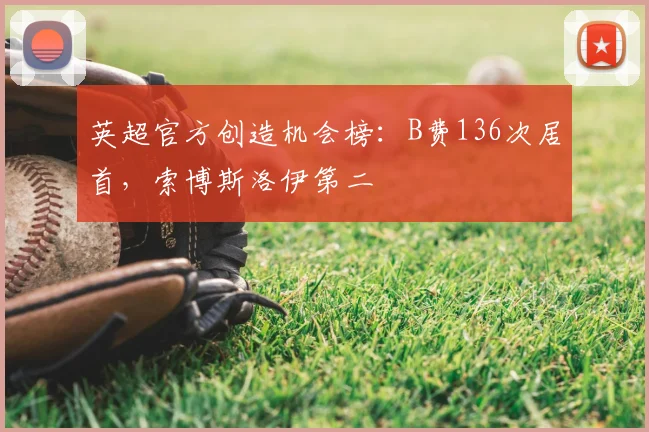 英超官方创造机会榜：B费136次居首，索博斯洛伊第二
