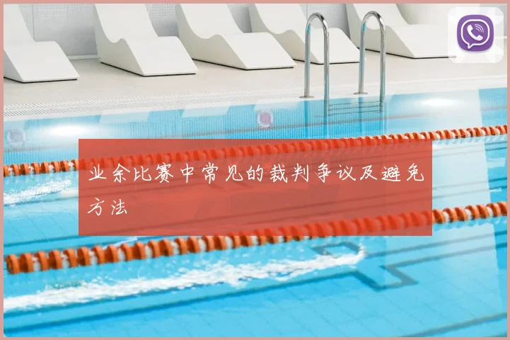 业余比赛中常见的裁判争议及避免方法